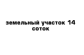 земельный участок 14 соток